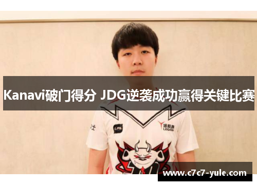 Kanavi破门得分 JDG逆袭成功赢得关键比赛