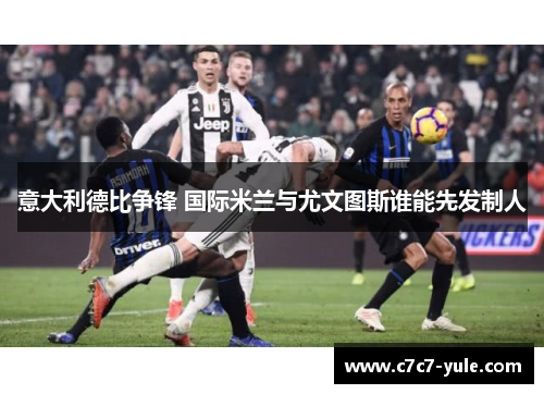 意大利德比争锋 国际米兰与尤文图斯谁能先发制人