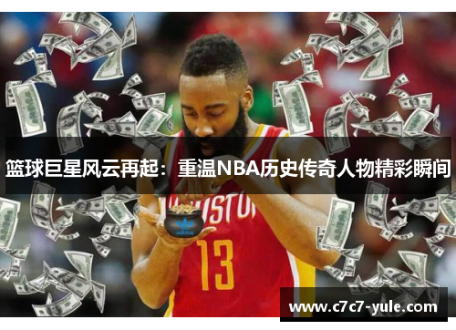 篮球巨星风云再起：重温NBA历史传奇人物精彩瞬间
