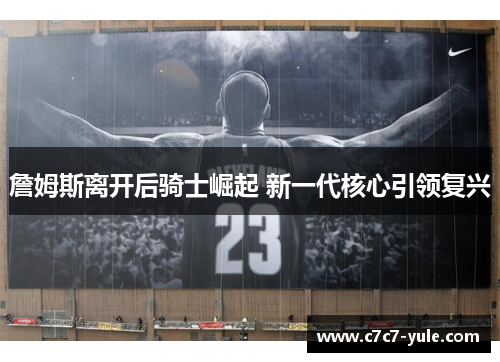 詹姆斯离开后骑士崛起 新一代核心引领复兴