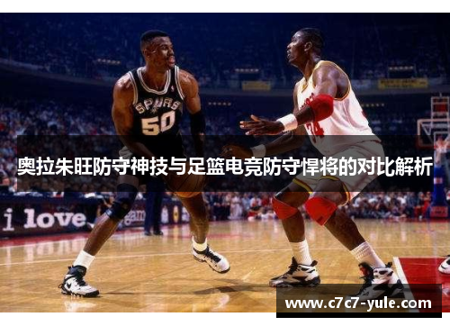 奥拉朱旺防守神技与足篮电竞防守悍将的对比解析