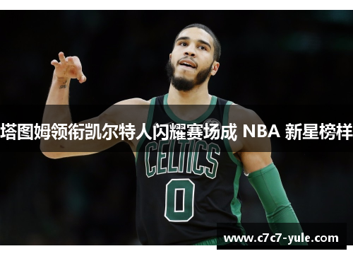 塔图姆领衔凯尔特人闪耀赛场成 NBA 新星榜样