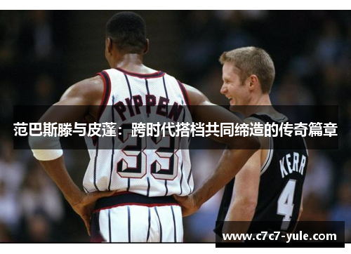 范巴斯滕与皮蓬：跨时代搭档共同缔造的传奇篇章
