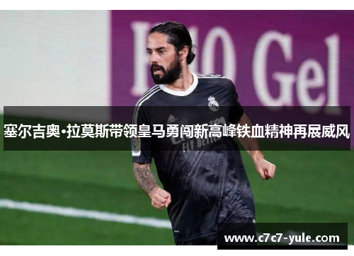 塞尔吉奥·拉莫斯带领皇马勇闯新高峰铁血精神再展威风