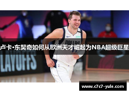 卢卡·东契奇如何从欧洲天才崛起为NBA超级巨星