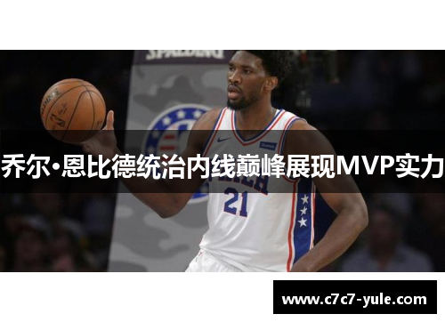 乔尔·恩比德统治内线巅峰展现MVP实力