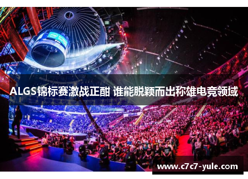 ALGS锦标赛激战正酣 谁能脱颖而出称雄电竞领域